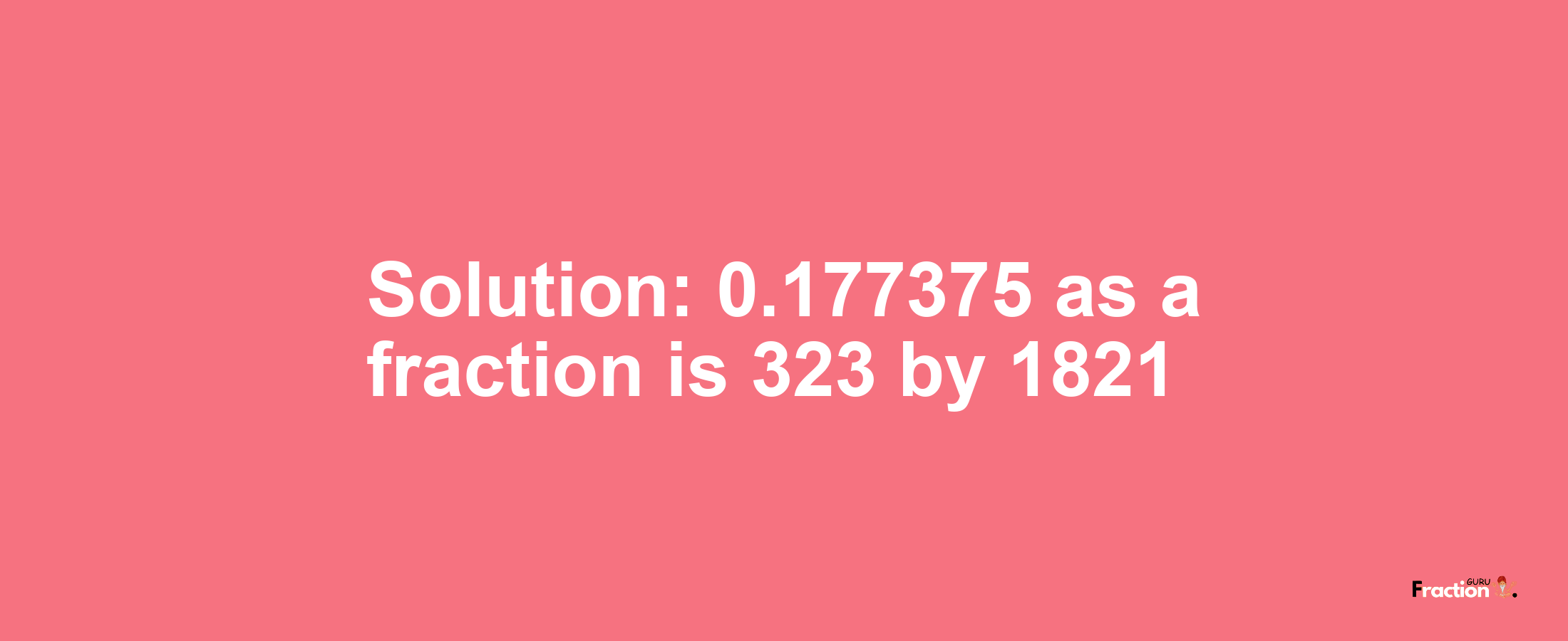 Solution:0.177375 as a fraction is 323/1821